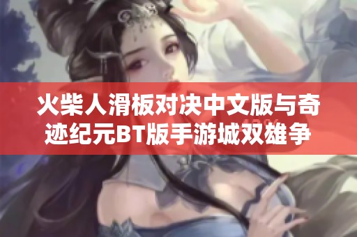 火柴人滑板对决中文版与奇迹纪元BT版手游城双雄争霸的精彩对比分析