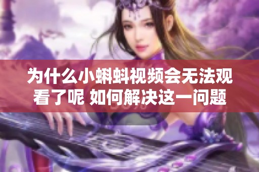 为什么小蝌蚪视频会无法观看了呢 如何解决这一问题
