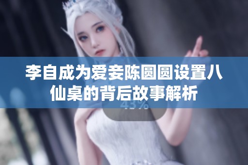 李自成为爱妾陈圆圆设置八仙桌的背后故事解析