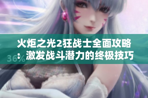 火炬之光2狂战士全面攻略：激发战斗潜力的终极技巧与战术解析
