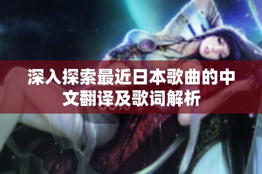 深入探索最近日本歌曲的中文翻译及歌词解析