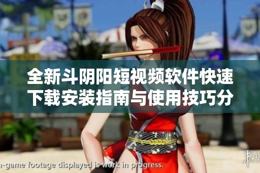 全新斗阴阳短视频软件快速下载安装指南与使用技巧分享
