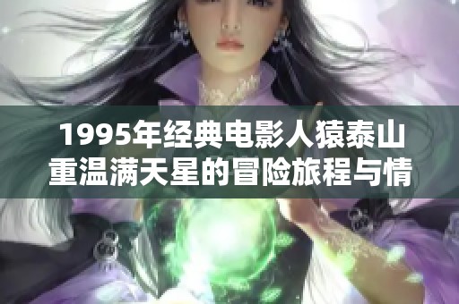 1995年经典电影人猿泰山重温满天星的冒险旅程与情感探索