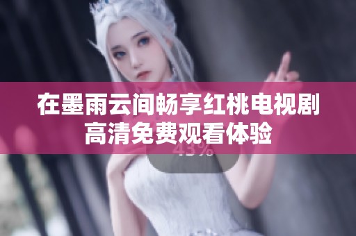 在墨雨云间畅享红桃电视剧高清免费观看体验