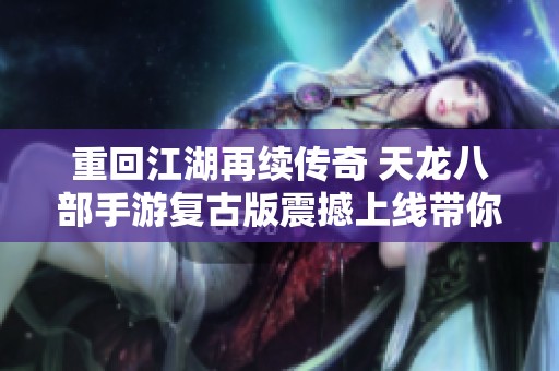 重回江湖再续传奇 天龙八部手游复古版震撼上线带你领略经典魅力
