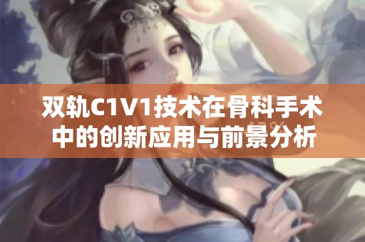 双轨C1V1技术在骨科手术中的创新应用与前景分析