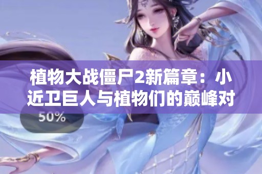植物大战僵尸2新篇章：小近卫巨人与植物们的巅峰对决将如何展开