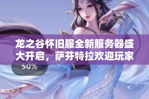 龙之谷怀旧服全新服务器盛大开启，萨芬特拉欢迎玩家们一同踏上冒险之旅！