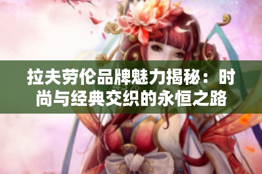 拉夫劳伦品牌魅力揭秘：时尚与经典交织的永恒之路