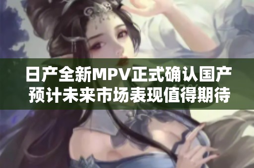 日产全新MPV正式确认国产 预计未来市场表现值得期待