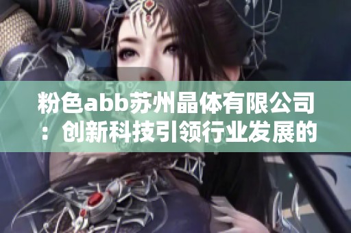 粉色abb苏州晶体有限公司：创新科技引领行业发展的新标杆