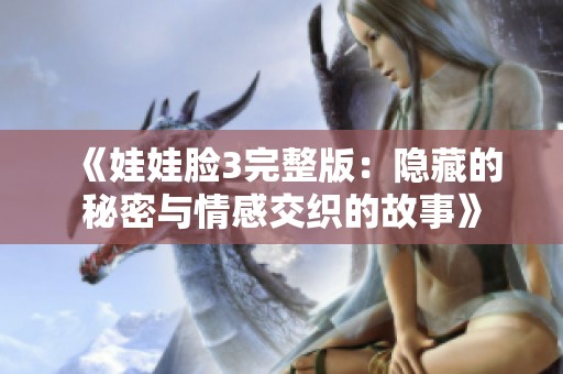 《娃娃脸3完整版：隐藏的秘密与情感交织的故事》