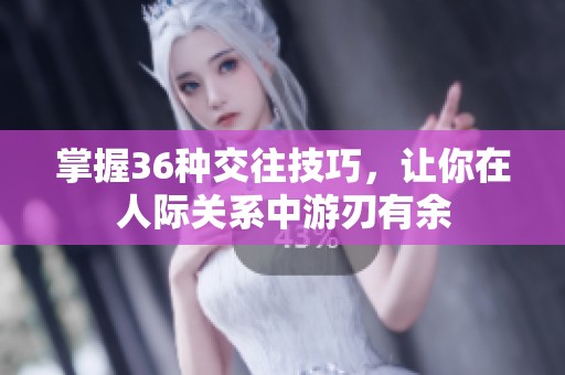 掌握36种交往技巧，让你在人际关系中游刃有余