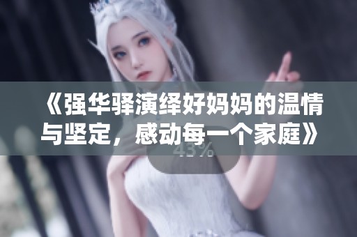 《强华驿演绎好妈妈的温情与坚定，感动每一个家庭》