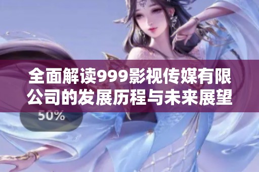 全面解读999影视传媒有限公司的发展历程与未来展望