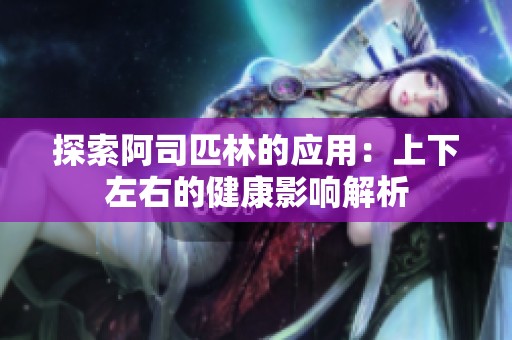 探索阿司匹林的应用：上下左右的健康影响解析