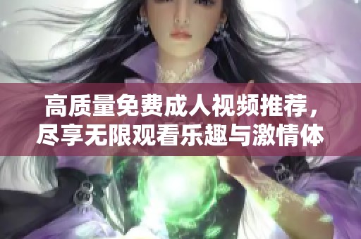高质量免费成人视频推荐，尽享无限观看乐趣与激情体验