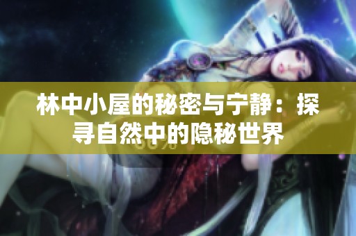 林中小屋的秘密与宁静：探寻自然中的隐秘世界