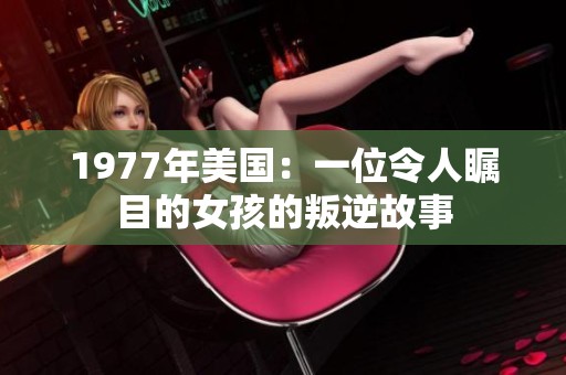 1977年美国：一位令人瞩目的女孩的叛逆故事