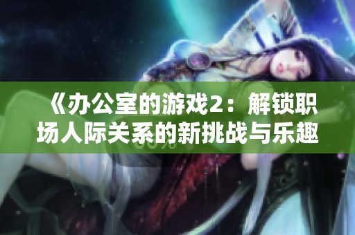 《办公室的游戏2：解锁职场人际关系的新挑战与乐趣》