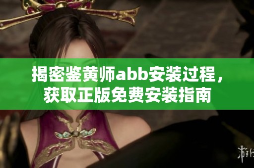 揭密鉴黄师abb安装过程，获取正版免费安装指南