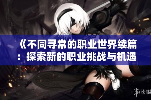 《不同寻常的职业世界续篇：探索新的职业挑战与机遇》