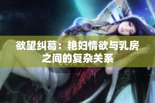 欲望纠葛：艳妇情欲与乳房之间的复杂关系