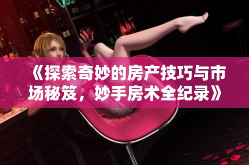《探索奇妙的房产技巧与市场秘笈，妙手房术全纪录》