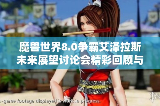 魔兽世界8.0争霸艾泽拉斯未来展望讨论会精彩回顾与深度分析