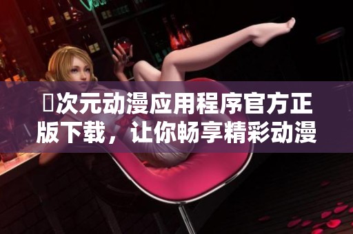 囧次元动漫应用程序官方正版下载，让你畅享精彩动漫世界