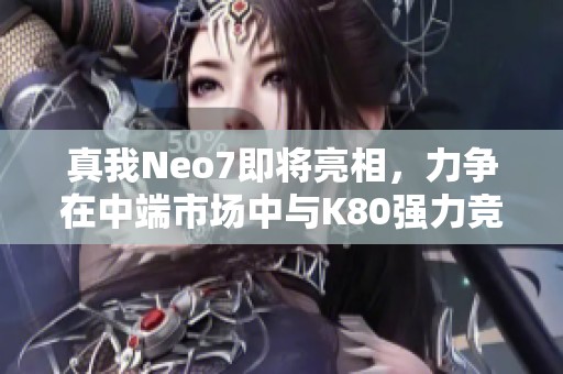 真我Neo7即将亮相，力争在中端市场中与K80强力竞争与对抗!