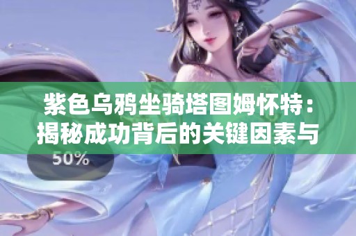 紫色乌鸦坐骑塔图姆怀特：揭秘成功背后的关键因素与取得进展的秘诀
