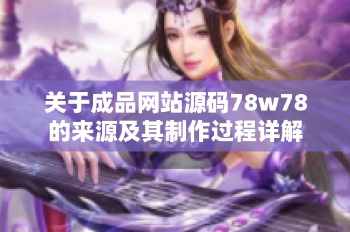 关于成品网站源码78w78的来源及其制作过程详解