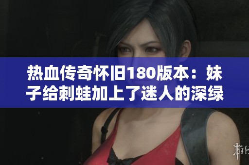 热血传奇怀旧180版本：妹子给刺蛙加上了迷人的深绿色毒素胖乎乎的感觉真不错