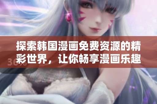 探索韩国漫画免费资源的精彩世界，让你畅享漫画乐趣