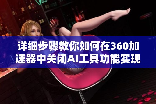 详细步骤教你如何在360加速器中关闭AI工具功能实现最佳使用体验