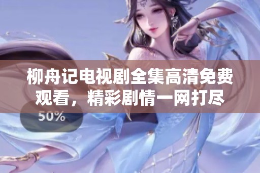 柳舟记电视剧全集高清免费观看，精彩剧情一网打尽
