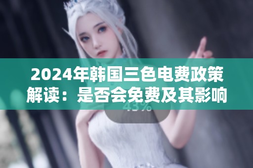 2024年韩国三色电费政策解读：是否会免费及其影响分析