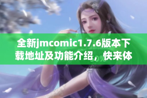 全新jmcomic1.7.6版本下载地址及功能介绍，快来体验吧！