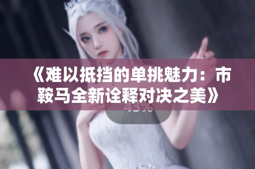 《难以抵挡的单挑魅力：市鞍马全新诠释对决之美》