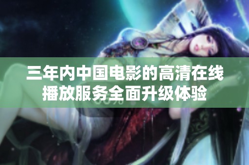 三年内中国电影的高清在线播放服务全面升级体验