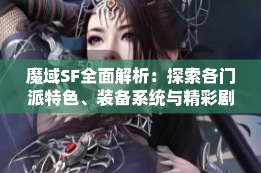 魔域SF全面解析：探索各门派特色、装备系统与精彩剧情内容