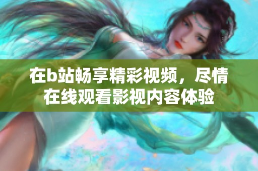 在b站畅享精彩视频，尽情在线观看影视内容体验