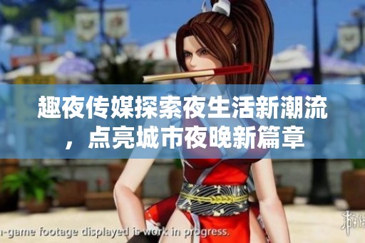 趣夜传媒探索夜生活新潮流，点亮城市夜晚新篇章