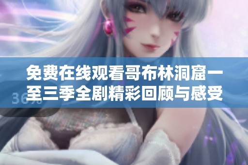 免费在线观看哥布林洞窟一至三季全剧精彩回顾与感受分享