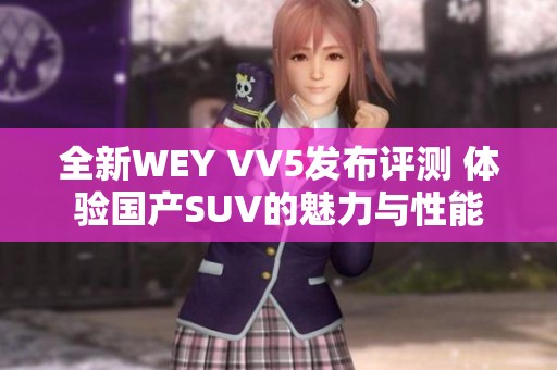 全新WEY VV5发布评测 体验国产SUV的魅力与性能