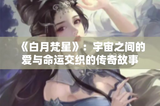 《白月梵星》：宇宙之间的爱与命运交织的传奇故事