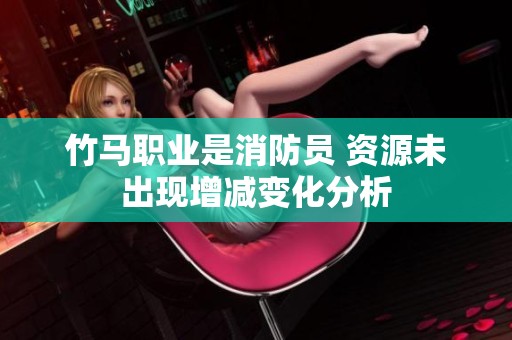 竹马职业是消防员 资源未出现增减变化分析