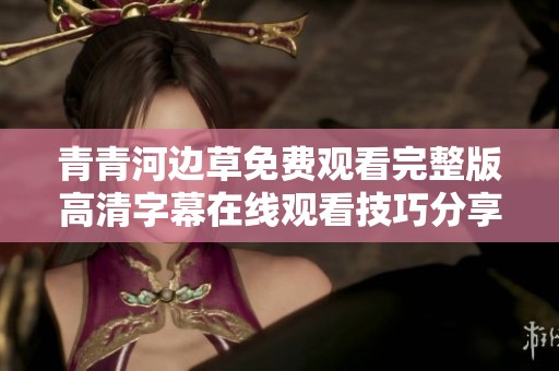青青河边草免费观看完整版高清字幕在线观看技巧分享