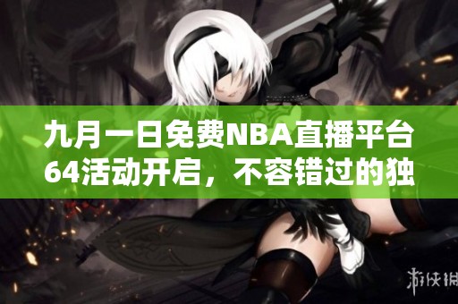 九月一日免费NBA直播平台64活动开启，不容错过的独家盛宴